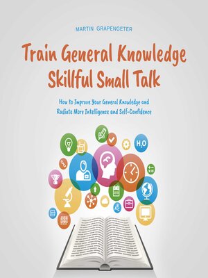 cover image of Train General Knowledge Skillful Small Talk--How to Improve Your General Knowledge and Radiate More Intelligence and Self-Confidence